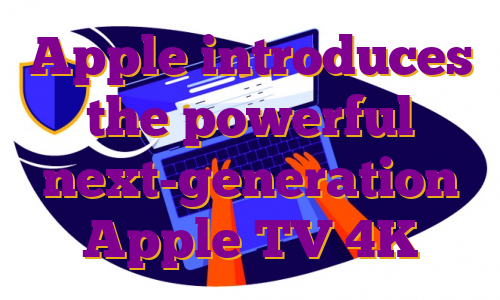 Apple introduces the powerful next-generation Apple TV 4K