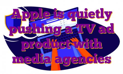 Apple is quietly pushing a TV ad product with media agencies