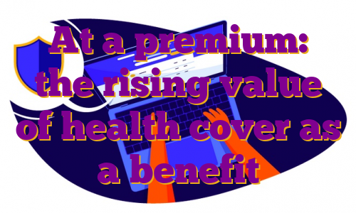 At a premium: the rising value of health cover as a benefit