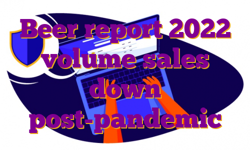 Beer report 2022 volume sales down post-pandemic