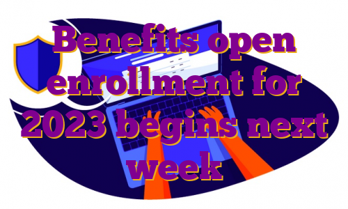 Benefits open enrollment for 2023 begins next week