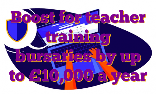 Boost for teacher training bursaries by up to £10,000 a year