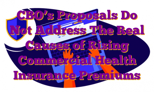 CBO’s Proposals Do Not Address The Real Causes of Rising Commercial Health Insurance Premiums