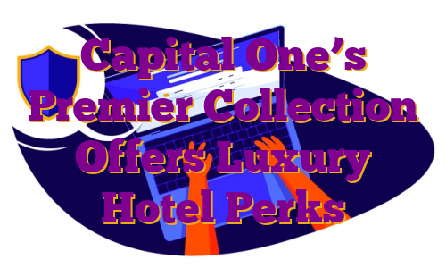 Capital One’s Premier Collection Offers Luxury Hotel Perks