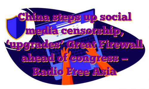 China steps up social media censorship, ‘upgrades’ Great Firewall ahead of congress — Radio Free Asia