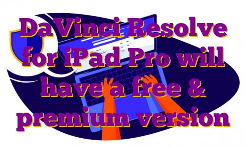 DaVinci Resolve for iPad Pro will have a free & premium version
