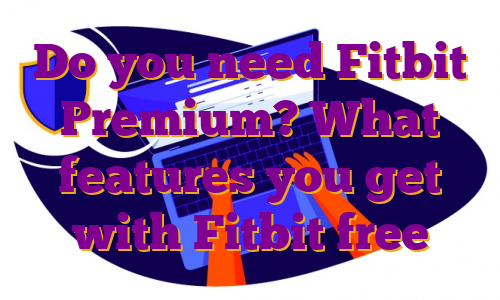 Do you need Fitbit Premium? What features you get with Fitbit free
