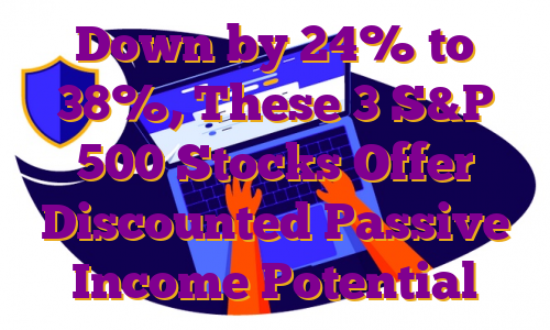 Down by 24% to 38%, These 3 S&P 500 Stocks Offer Discounted Passive Income Potential