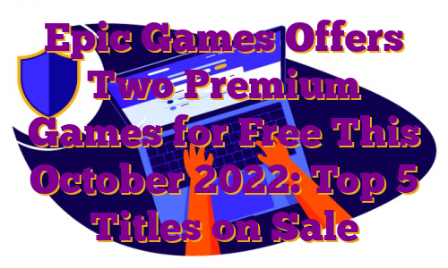 Epic Games Offers Two Premium Games for Free This October 2022: Top 5 Titles on Sale