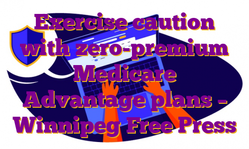 Exercise caution with zero-premium Medicare Advantage plans – Winnipeg Free Press