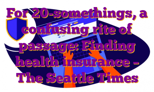 For 20-somethings, a confusing rite of passage: Finding health insurance – The Seattle Times