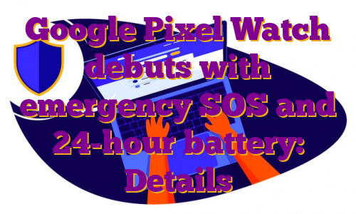 Google Pixel Watch debuts with emergency SOS and 24-hour battery: Details