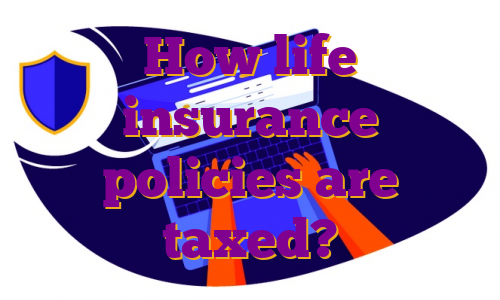 How life insurance policies are taxed?