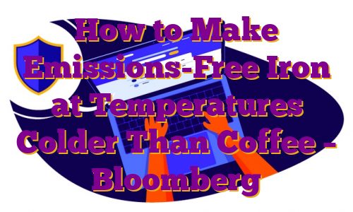 How to Make Emissions-Free Iron at Temperatures Colder Than Coffee – Bloomberg