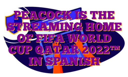 PEACOCK IS THE STREAMING HOME OF FIFA WORLD CUP QATAR 2022™ IN SPANISH