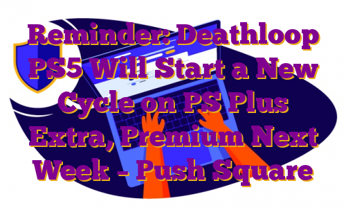 Reminder: Deathloop PS5 Will Start a New Cycle on PS Plus Extra, Premium Next Week – Push Square