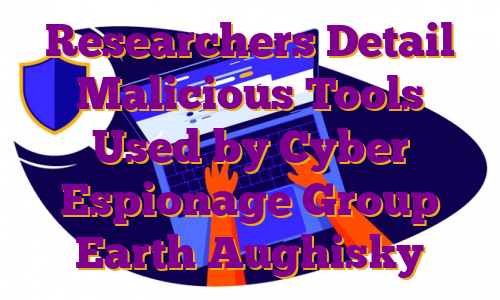 Researchers Detail Malicious Tools Used by Cyber Espionage Group Earth Aughisky
