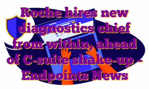 Roche hires new diagnostics chief from within, ahead of C-suite shake-up – Endpoints News