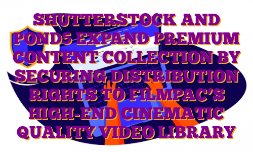 SHUTTERSTOCK AND POND5 EXPAND PREMIUM CONTENT COLLECTION BY SECURING DISTRIBUTION RIGHTS TO FILMPAC’S HIGH-END CINEMATIC QUALITY VIDEO LIBRARY