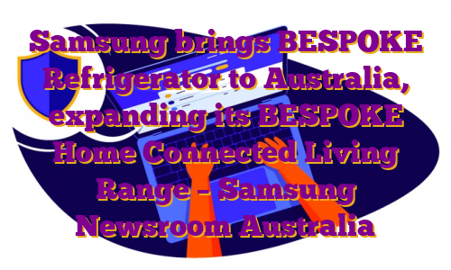 Samsung brings BESPOKE Refrigerator to Australia, expanding its BESPOKE Home Connected Living Range – Samsung Newsroom Australia