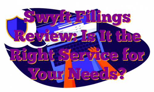 Swyft Filings Review: Is It the Right Service for Your Needs?