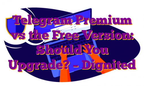 Telegram Premium vs the Free Version: Should You Upgrade? – Dignited
