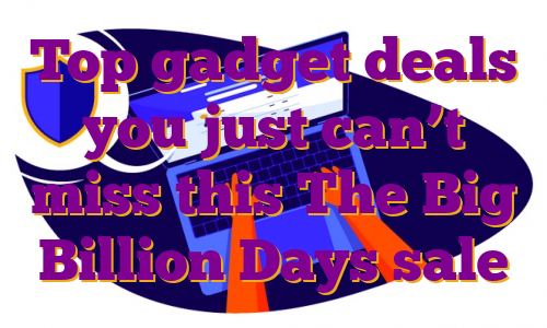 Top gadget deals you just can’t miss this The Big Billion Days sale