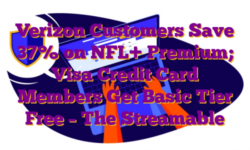 Verizon Customers Save 37% on NFL+ Premium; Visa Credit Card Members Get Basic Tier Free – The Streamable