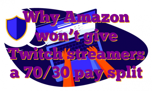 Why Amazon won’t give Twitch streamers a 70/30 pay split