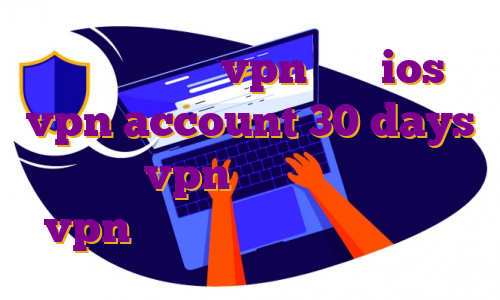 اكانت رايگان vpn براي ios vpn account 30 days اکانت vpn رایگان اکانت تست vpn برای ویندوز خرید وی پی انی
